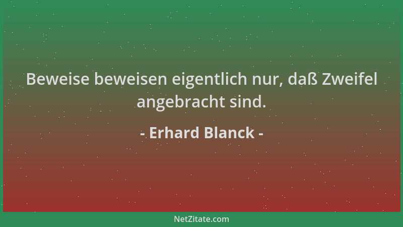 Erhard Blanck - Beweise beweisen eigentlich nur, daß Zweifel angebracht sind....