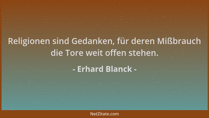 Erhard Blanck - Religionen sind Gedanken, für deren Mißbrauch die Tore weit offen stehen....