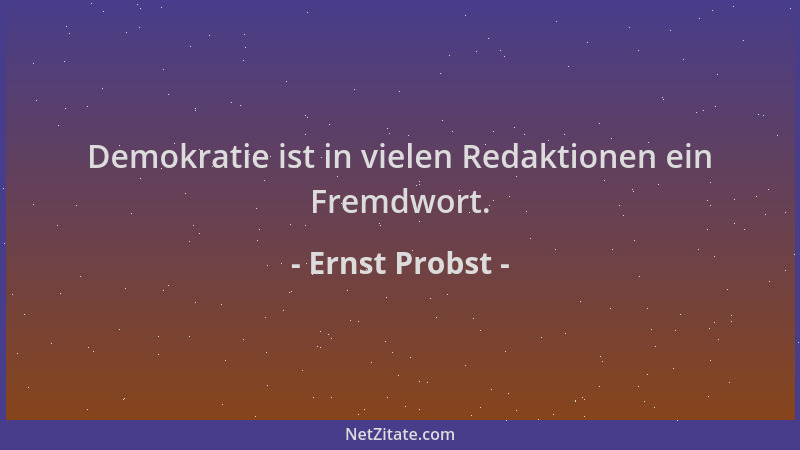 Ernst Probst - Demokratie ist in vielen Redaktionen ein Fremdwort....