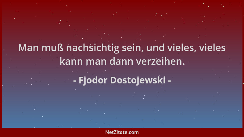 Fjodor Dostojewski - Man muß nachsichtig sein, und vieles, vieles kann man dann verzeihen....