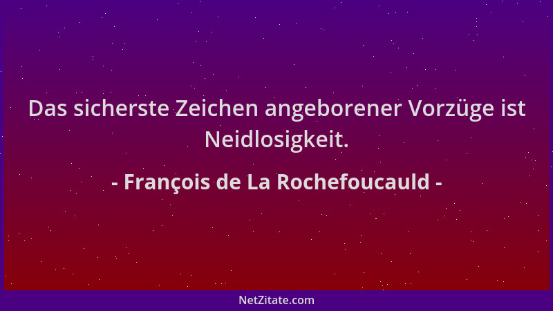 François de La Rochefoucauld - Das sicherste Zeichen angeborener Vorzüge ist Neidlosigkeit....