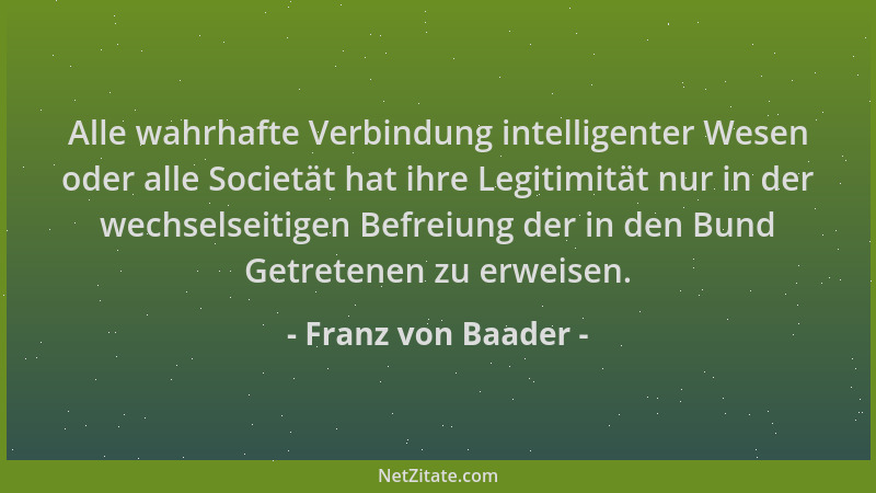 Franz von Baader - Alle wahrhafte Verbindung intelligenter Wesen oder alle Societät hat ihre Legitimität nur in der wechsel...