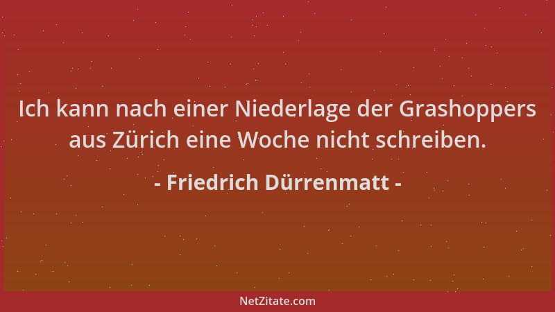Friedrich Dürrenmatt - Ich kann nach einer Niederlage der Grashoppers aus Zürich eine Woche nicht schreiben....