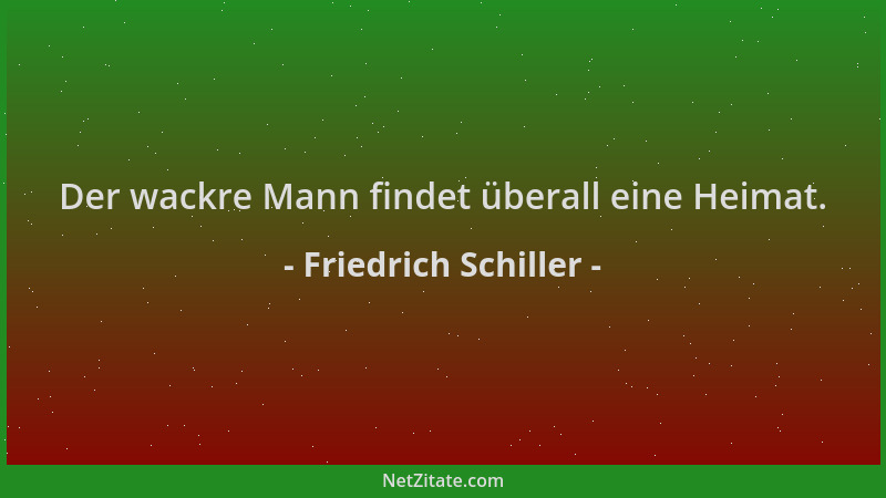 Friedrich Schiller - Der wackre Mann findet überall eine Heimat....