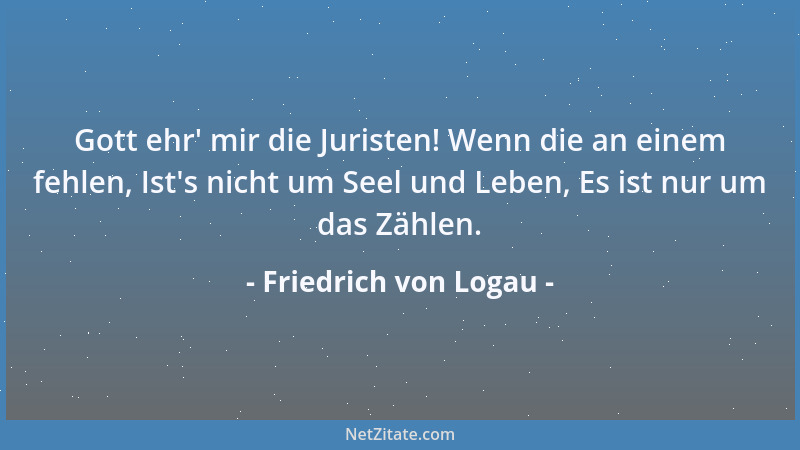 Friedrich von Logau - Wo der Zorn der Richter ist, Hat Gerechter schon verspielt, Weil der Zorn nicht auf das Recht, Sonder...