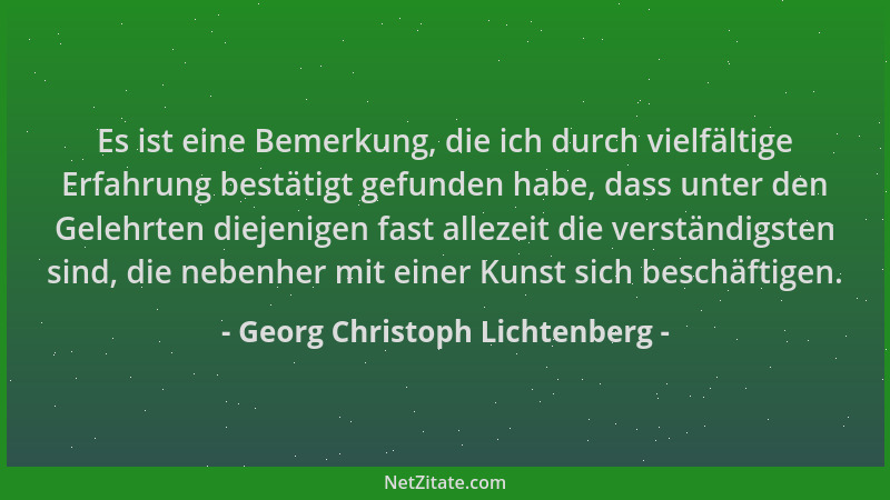 Georg Christoph Lichtenberg - Es ist eine Bemerkung, die ich durch vielfältige Erfahrung bestätigt gefunden habe, dass unte...