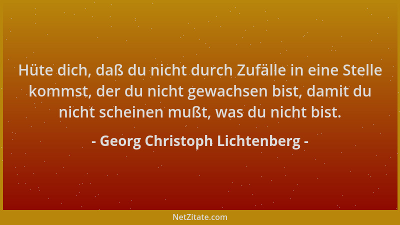 Georg Christoph Lichtenberg - Hüte dich, daß du nicht durch Zufälle in eine Stelle kommst, der du nicht gewachsen bist, dam...