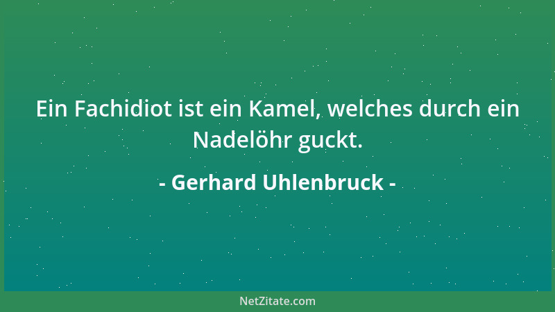 Gerhard Uhlenbruck - Ein Fachidiot ist ein Kamel, welches durch ein Nadelöhr guckt....