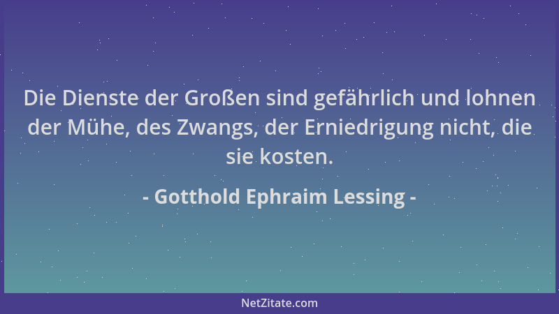 Gotthold Ephraim Lessing - Die Dienste der Großen sind gefährlich und lohnen der Mühe, des Zwangs, der Erniedrigung nicht,...