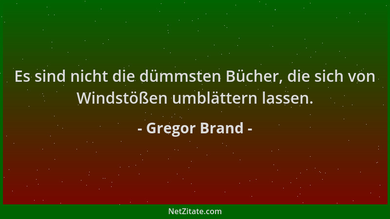 Gregor Brand - Es sind nicht die dümmsten Bücher, die sich von Windstößen umblättern lassen....