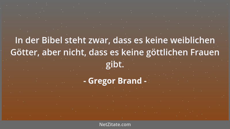Gregor Brand - In der Bibel steht zwar, dass es keine weiblichen Götter, aber nicht, dass es keine göttlichen Frauen gibt....