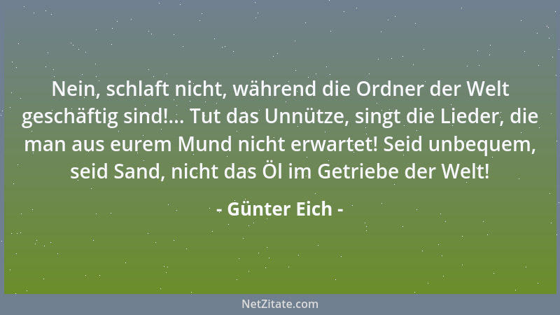 Günter Eich - Nein, schlaft nicht, während die Ordner der Welt geschäftig sind!... Tut das Unnütze, singt die Lieder, die m...