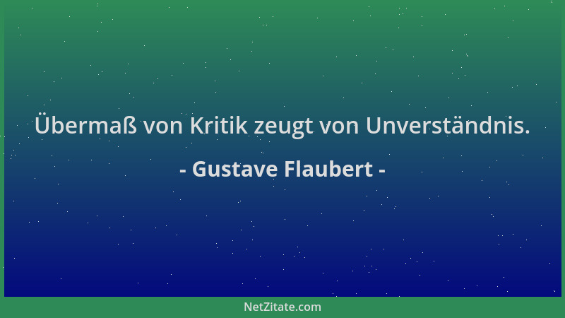 Gustave Flaubert - Übermaß von Kritik zeugt von Unverständnis....