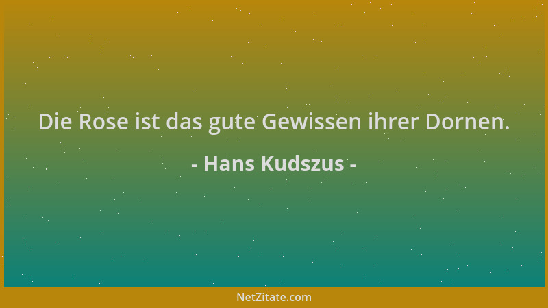 Hans Kudszus - Die Rose ist das gute Gewissen ihrer Dornen....