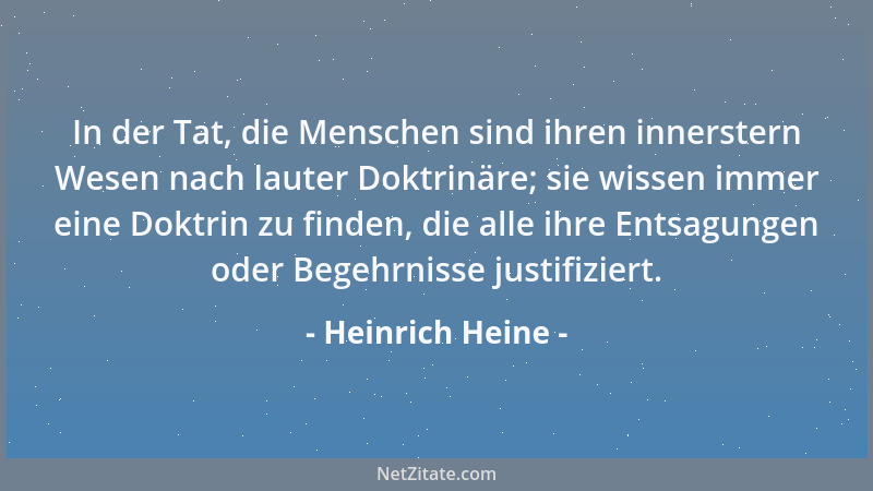 Heinrich Heine - In der Tat, die Menschen sind ihren innerstern Wesen nach lauter Doktrinäre; sie wissen immer eine Doktrin...