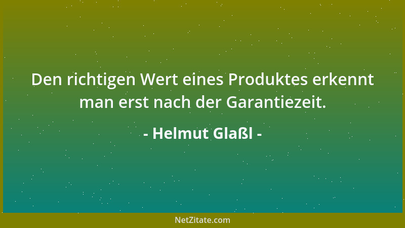Helmut Glaßl - Den richtigen Wert eines Produktes erkennt man erst nach der Garantiezeit....