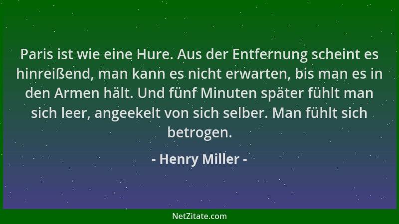 Henry Miller - Paris ist wie eine Hure. Aus der Entfernung scheint es hinreißend, man kann es nicht erwarten, bis man es in...