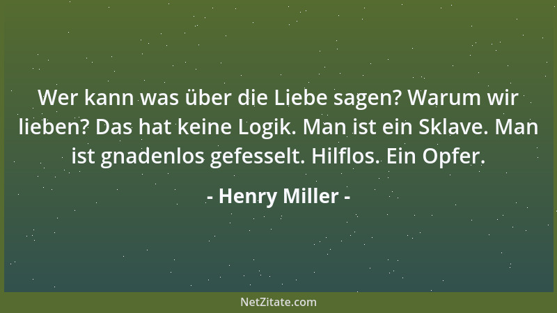 Henry Miller - Wer kann was über die Liebe sagen? Warum wir lieben? Das hat keine Logik. Man ist ein Sklave. Man ist gnaden...
