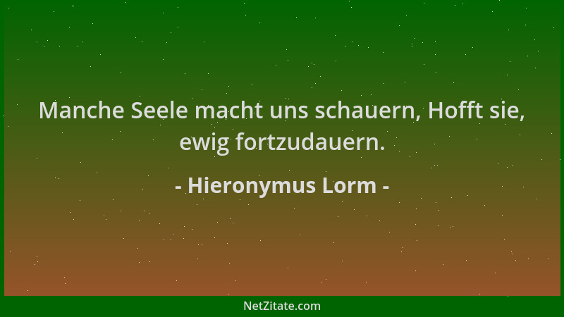 Hieronymus Lorm - Manche Seele macht uns schauern, Hofft sie, ewig fortzudauern....