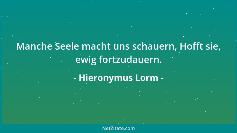 Hieronymus Lorm - Manche Seele macht uns schauern, Hofft sie, ewig fortzudauern....