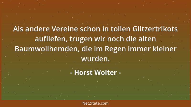 Horst Wolter - Als andere Vereine schon in tollen Glitzertrikots aufliefen, trugen wir noch die alten Baumwollhemden, die i...