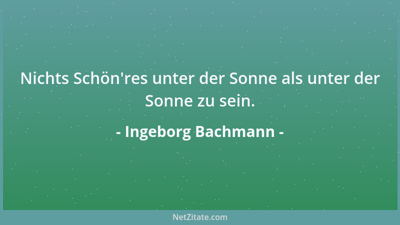Ingeborg Bachmann - Nichts Schön 'res unter der Sonne als unter der Sonne zu sein....