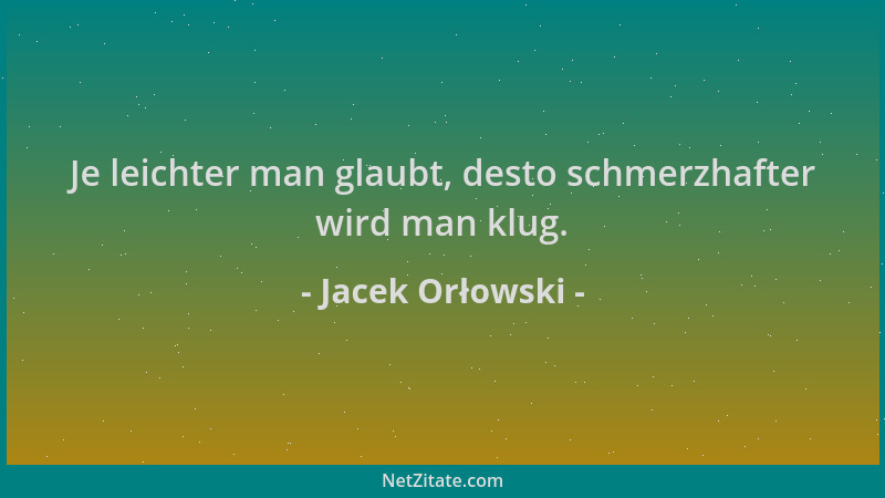 Jacek Orłowski - Je leichter man glaubt, desto schmerzhafter wird man klug....