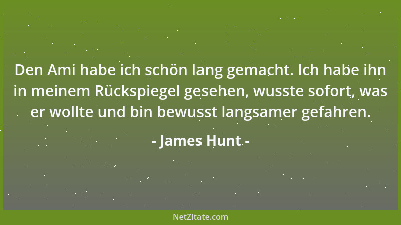 James Hunt - Den Ami habe ich schön lang gemacht. Ich habe ihn in meinem Rückspiegel gesehen, wusste sofort, was er wollte...