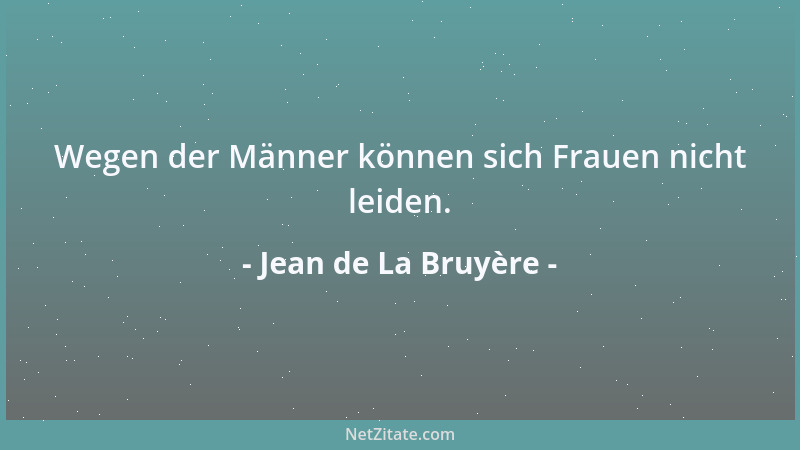 Jean de La Bruyère - Wegen der Männer können sich Frauen nicht leiden....