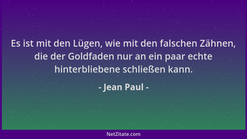 Jean Paul - Es ist mit den Lügen, wie mit den falschen Zähnen, die der Goldfaden nur an ein paar echte hinterbliebene schli...