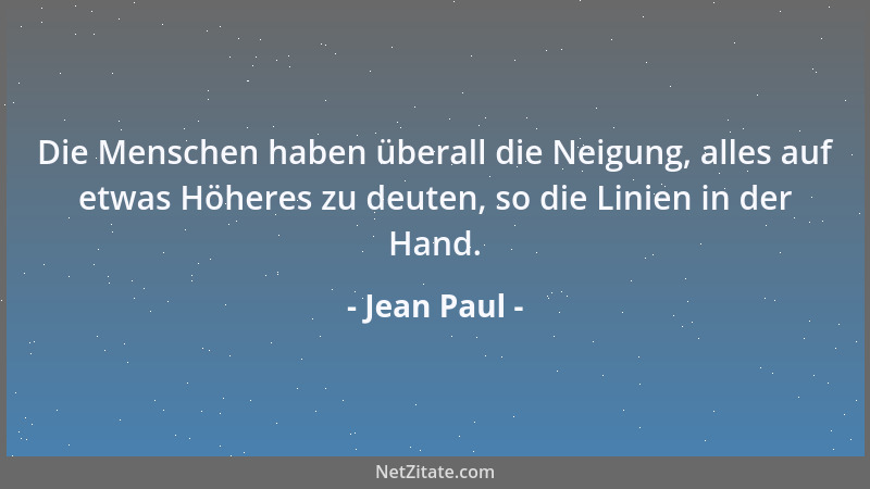Jean Paul - Die Menschen haben überall die Neigung, alles auf etwas Höheres zu deuten, so die Linien in der Hand....
