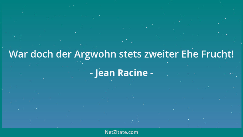 Jean Racine - War doch der Argwohn stets zweiter Ehe Frucht!...