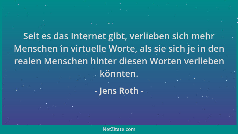 Jens Roth - Seit es das Internet gibt, verlieben sich mehr Menschen in virtuelle Worte, als sie sich je in den realen Mensc...