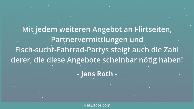 Jens Roth - Mit jedem weiteren Angebot an Flirtseiten, Partnervermittlungen und Fisch-sucht-Fahrrad-Partys steigt auch die...