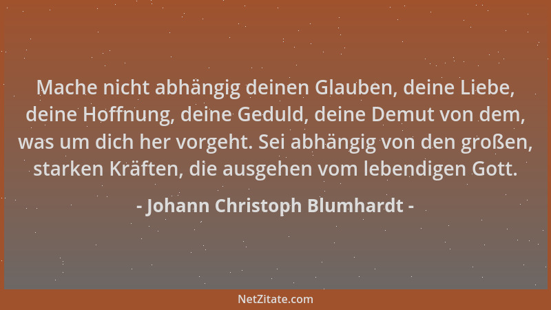 Johann Christoph Blumhardt - Mache nicht abhängig deinen Glauben, deine Liebe, deine Hoffnung, deine Geduld, deine Demut vo...