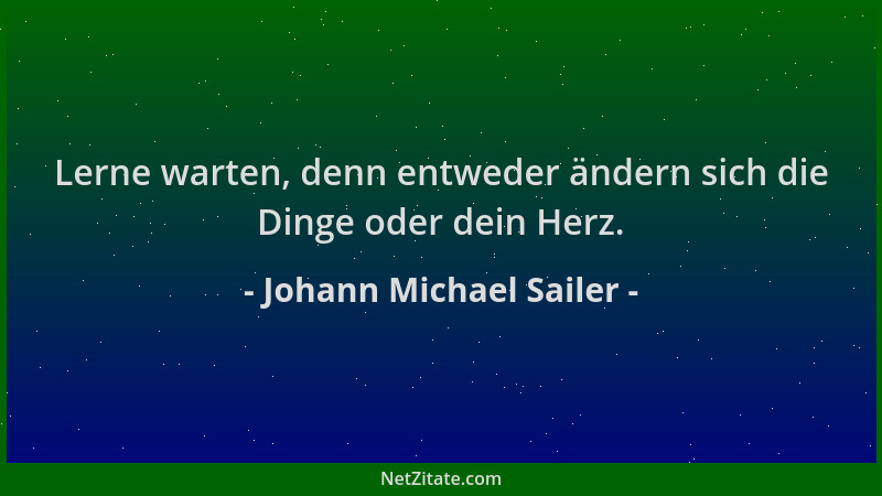Johann Michael Sailer - Lerne warten, denn entweder ändern sich die Dinge oder dein Herz....
