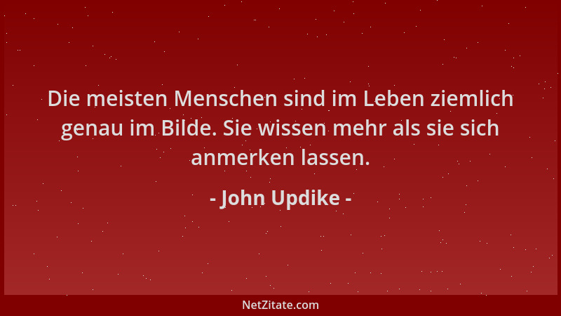 John Updike - Die meisten Menschen sind im Leben ziemlich genau im Bilde. Sie wissen mehr als sie sich anmerken lassen....