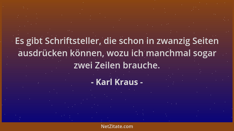 Karl Kraus - Es gibt Schriftsteller, die schon in zwanzig Seiten ausdrücken können, wozu ich manchmal sogar zwei Zeilen bra...