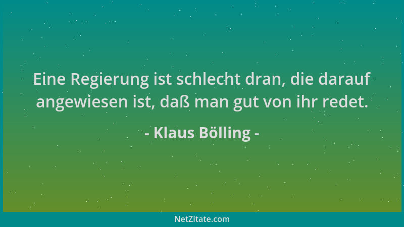 Klaus Bölling - Eine Regierung ist schlecht dran, die darauf angewiesen ist, daß man gut von ihr redet....
