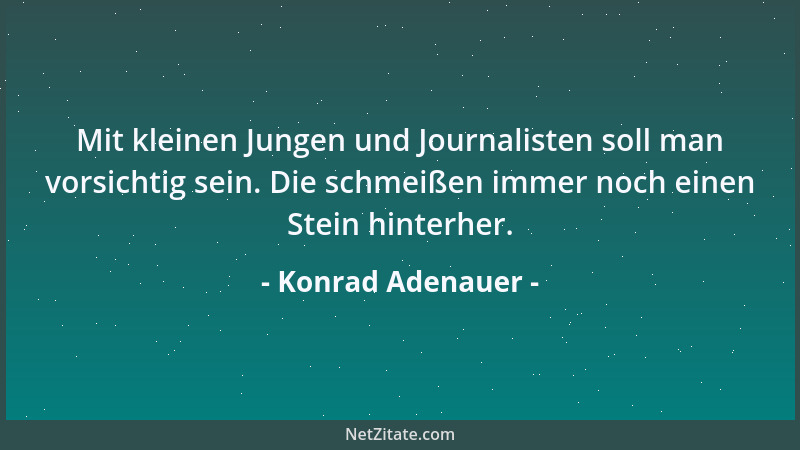 Konrad Adenauer - Mit kleinen Jungen und Journalisten soll man vorsichtig sein. Die schmeißen immer noch einen Stein hinter...
