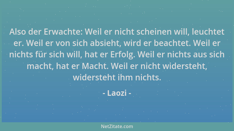 Laozi - Also der Erwachte: Weil er nicht scheinen will, leuchtet er. Weil er von sich absieht, wird er beachtet. Weil er ni...