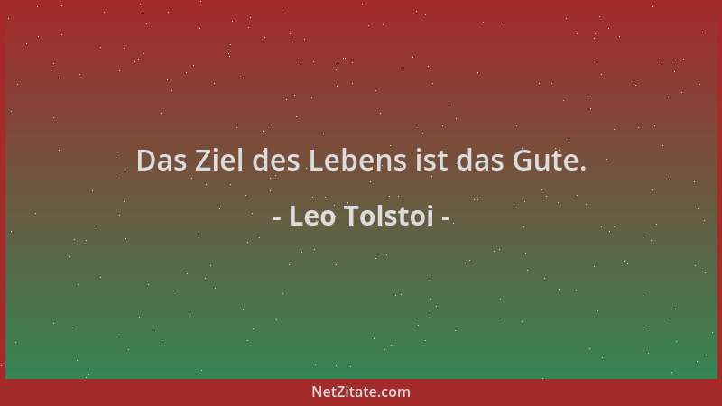 Leo Tolstoi - Das Ziel des Lebens ist das Gute....