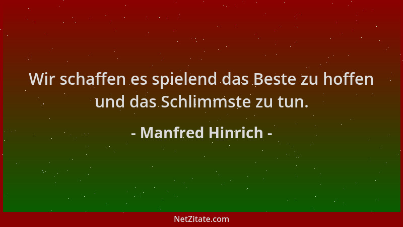 Manfred Hinrich - Wir schaffen es spielend das Beste zu hoffen und das Schlimmste zu tun....