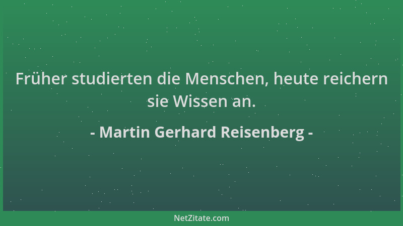 Martin Gerhard Reisenberg - Früher studierten die Menschen, heute reichern sie Wissen an....