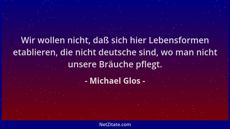 Michael Glos - Wir wollen nicht, daß sich hier Lebensformen etablieren, die nicht deutsche sind, wo man nicht unsere Bräuch...