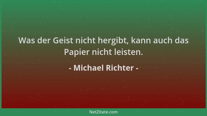 Michael Richter - Was der Geist nicht hergibt, kann auch das Papier nicht leisten....