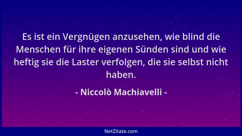 Niccolò Machiavelli - Es ist ein Vergnügen anzusehen, wie blind die Menschen für ihre eigenen Sünden sind und wie heftig si...