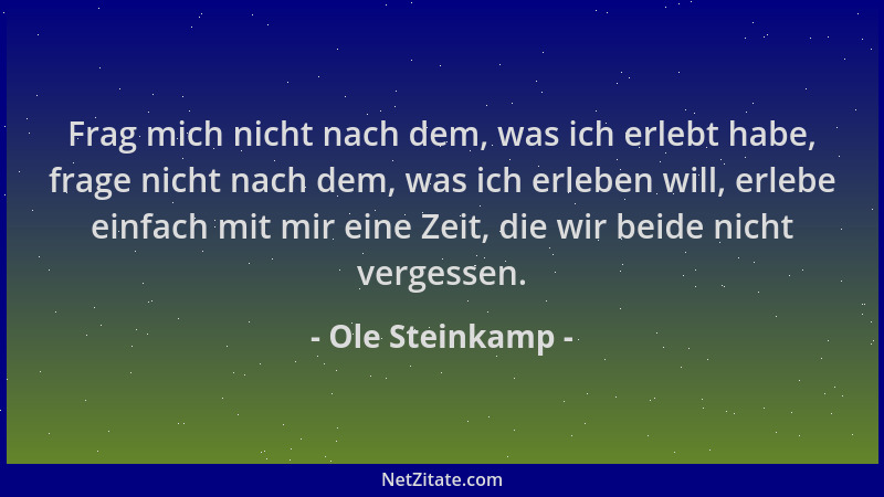 Ole Steinkamp - Frag mich nicht nach dem, was ich erlebt habe, frage nicht nach dem, was ich erleben will, erlebe einfach m...