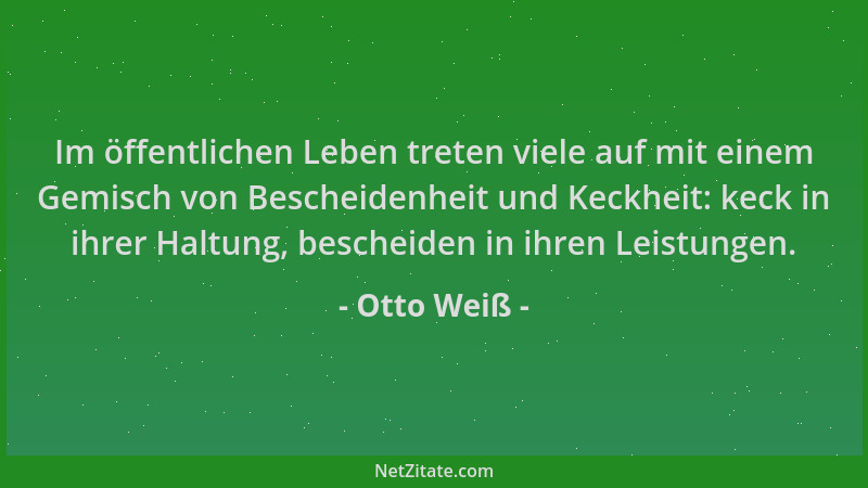 Otto Weiß - Im öffentlichen Leben treten viele auf mit einem Gemisch von Bescheidenheit und Keckheit: keck in ihrer Haltung...