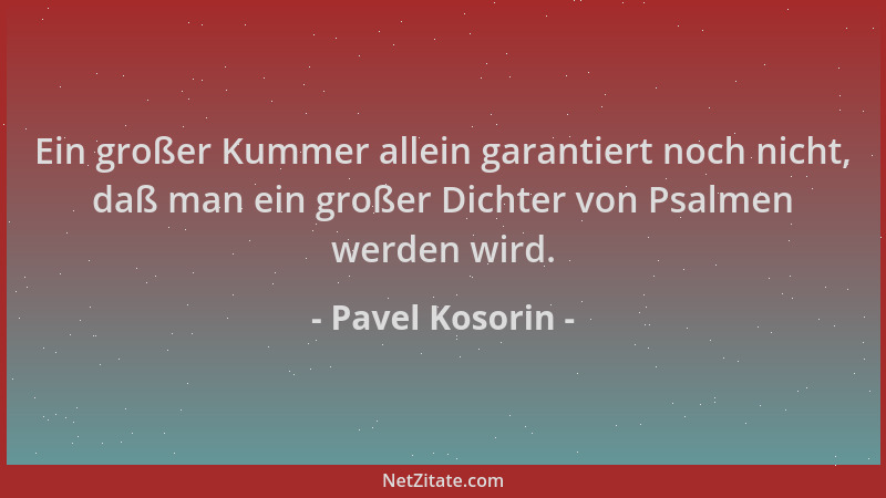 Pavel Kosorin - Ein großer Kummer allein garantiert noch nicht, daß man ein großer Dichter von Psalmen werden wird....
